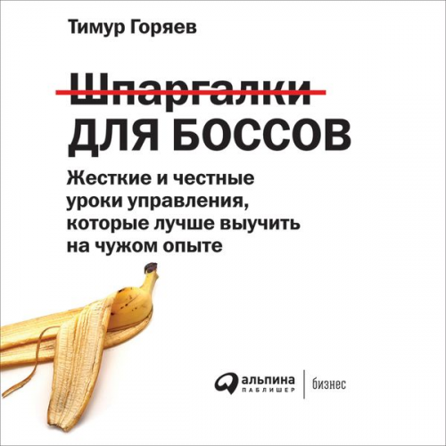 Timur Goryaev - SHpargalki dlya bossov: ZHestkie i chestnye uroki upravleniya, kotorye luchshe vyuchit' na chuzhom opyte