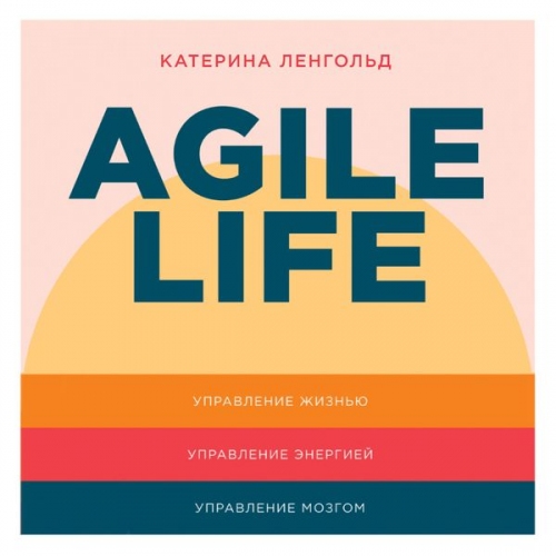 Katerina Lengold - Agile life: Kak vyvesti zhizn' na novuyu orbitu, ispol'zuya metody agile-planirovaniya, nejrofiziologiyu i samokouching