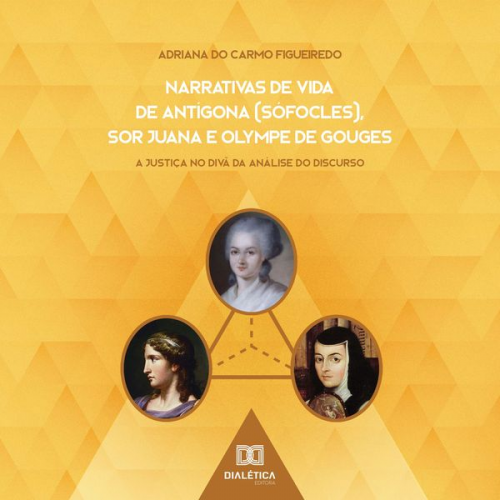 Adriana do Carmo Figueiredo - Narrativas de Vida de Antígona (Sófocles), Sor Juana e Olympe de Gouges