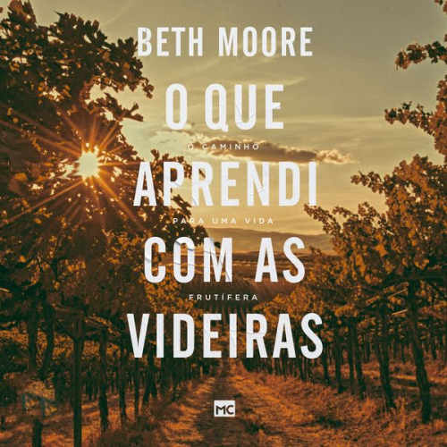 Beth Moore - O que aprendi com as videiras