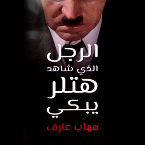 مهاب عارف - الرجل الذي شاهد هتلر يبكي