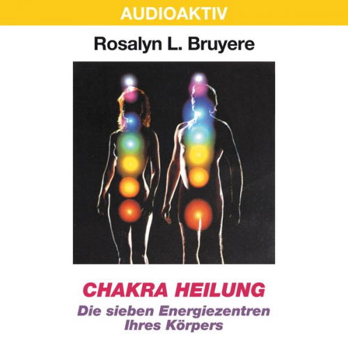 Rosalyn L. Bruyere - Chakra Heilung - Die sieben Energiezentren Ihres Körpers