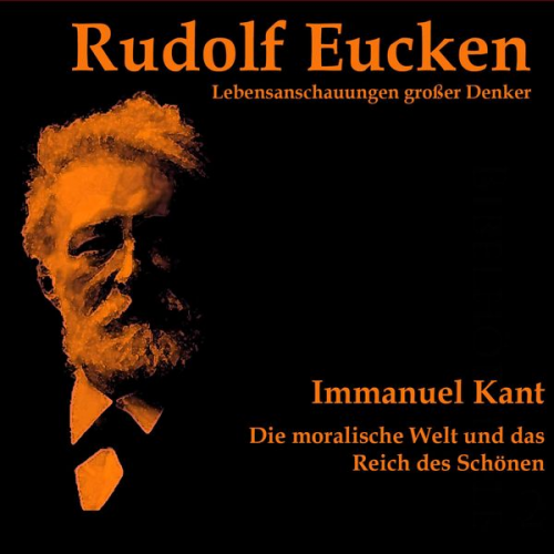 Rudolf Eucken - Immanuel Kant: Die moralische Welt und das Reich des Schönen