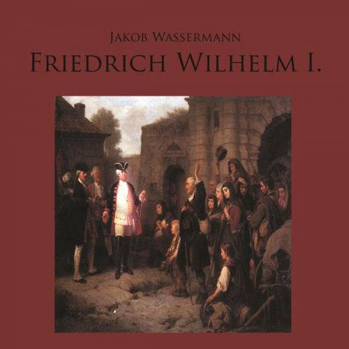Jakob Wassermann - Friedrich Wilhelm I.