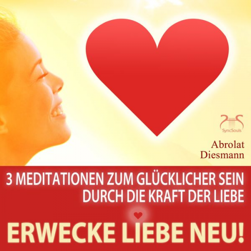 Franziska Diesmann Torsten Abrolat - Erwecke Liebe Neu! 3 Meditationen zum Glücklicher Sein durch die Kraft der Liebe