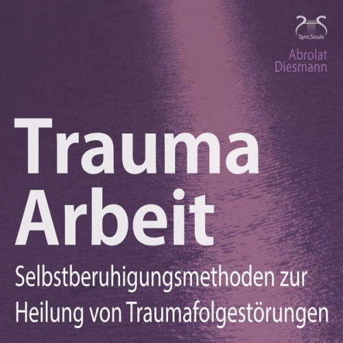 Franziska Diesmann Torsten Abrolat - Trauma Arbeit - Selbstberuhigungsmethoden zur Heilung von Traumafolgestörungen