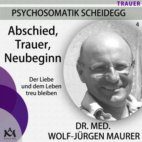 Dr. med. Wolf-Jürgen Maurer - Abschied Trauer  Neubeginn - Der Liebe und dem Leben treu bleiben