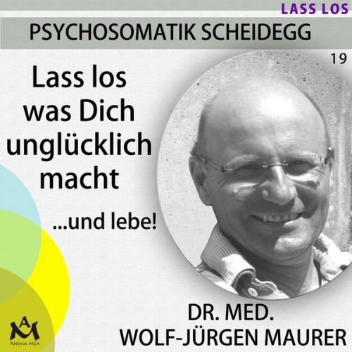 Dr. med. Wolf-Jürgen Maurer - Lass los was Dich unglücklich macht...und lebe!