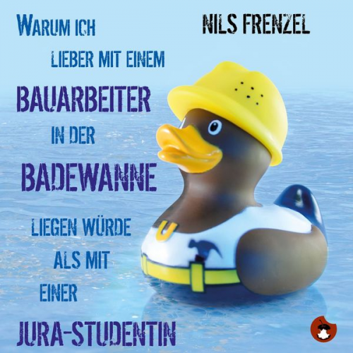 Nils Frenzel - Warum ich (immer noch) lieber mit einem Bauarbeiter in der Badewanne liegen würde als mit einer Jura-Studentin