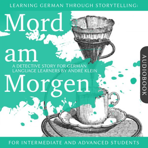 André Klein - Learning German Though Storytelling: Mord am Morgen - A Detective Story For German Learners