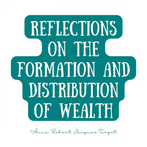 Anne Robert Jacques Turgot - Reflections on the Formation and Distribution of Wealth