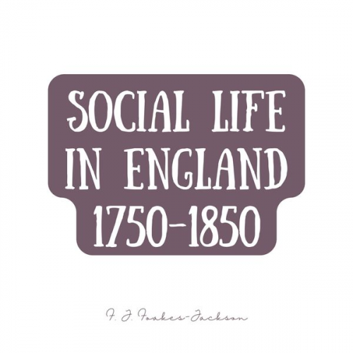 F. J. Foakes-Jackson - Social Life in England 1750-1850