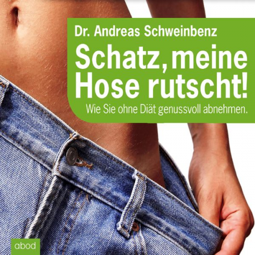 Andreas Schweinbenz - Schatz, meine Hose rutscht! Wie Sie ohne Diät genussvoll abnehmen.