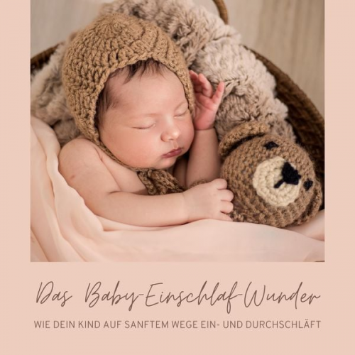 Das Baby-Einschlaf-Wunder - Das Baby-Einschlaf-Wunder: Wie Dein Kind auf sanftem Wege ein- und durchschläft