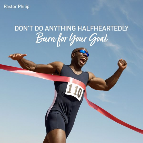 Pastor Philip - Don't Do Anything Halfheartedly - Burn for Your Goal