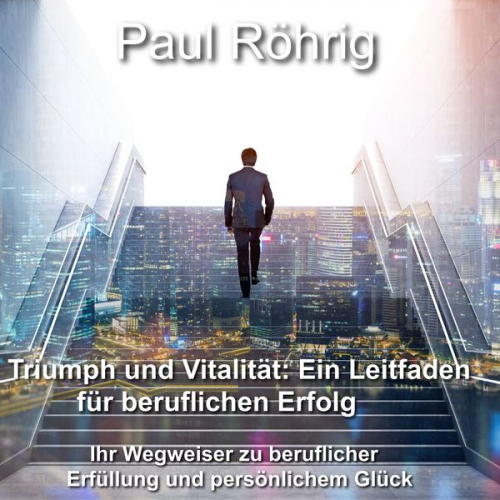 Paul Röhrig - Triumph und Vitalität: Ein Leitfaden für beruflichen Erfolg