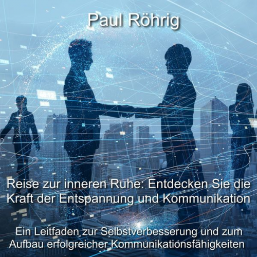 Paul Röhrig - Reise zur inneren Ruhe: Entdecken Sie die Kraft der Entspannung und Kommunikation