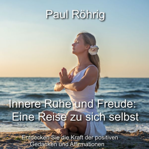 Paul Röhrig - Innere Ruhe und Freude: Eine Reise zu sich selbst