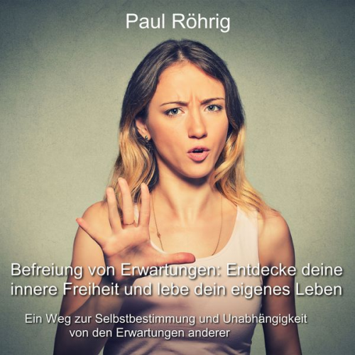 Paul Röhrig - Befreiung von Erwartungen: Entdecke deine innere Freiheit und lebe dein eigenes Leben