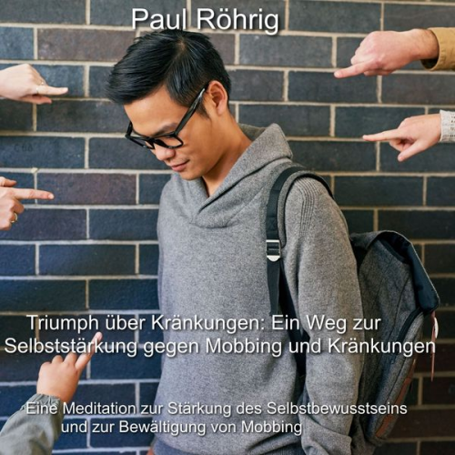 Paul Röhrig - Triumph über Kränkungen: Ein Weg zur Selbststärkung gegen Mobbing und Kränkungen