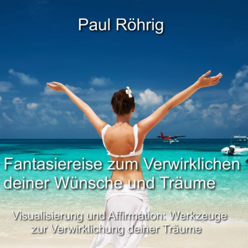 Paul Röhrig - Fantasiereise zum Verwirklichen deiner Wünsche und Träume