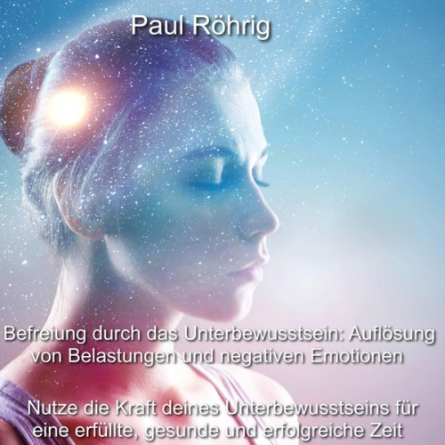 Paul Röhrig - Befreiung durch das Unterbewusstsein: Auflösung von Belastungen und negativen Emotionen