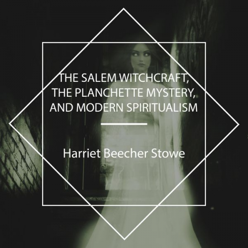 Harriet Beecher Stowe - The Salem Witchcraft, the Planchette Mystery, and Modern Spiritualism