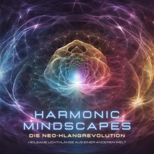 Harmonic Mindscapes - Harmonic Mindscapes: Die Neo-Klangrevolution - Heilsame Lichtklänge aus einer anderen Welt