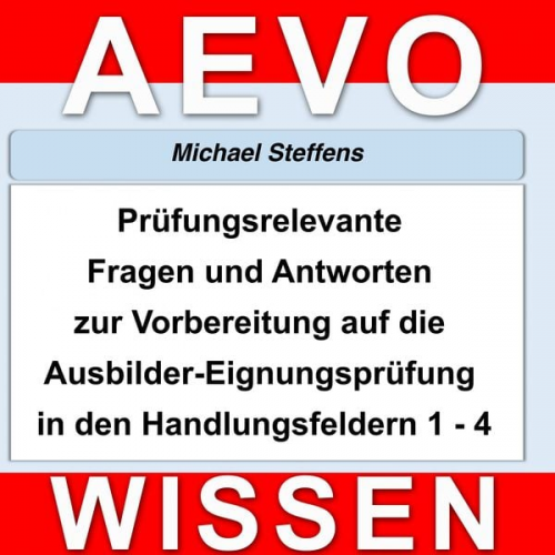 Michael Steffens - Prüfungsrelevante Fragen und Antworten der Ausbilder-Eignungsprüfung