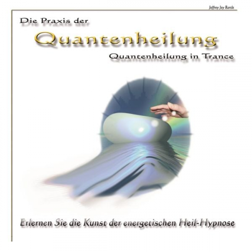 Jeffrey Jey Bartle - Die Praxis der Quantenheilung - Quantenheilung in Trance