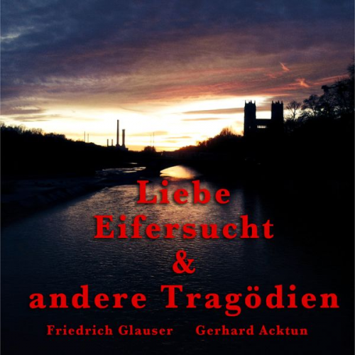 Alogino - Gerhard Acktun & Friedrich Glauser, Liebe, Eifersucht und andere Tragödien