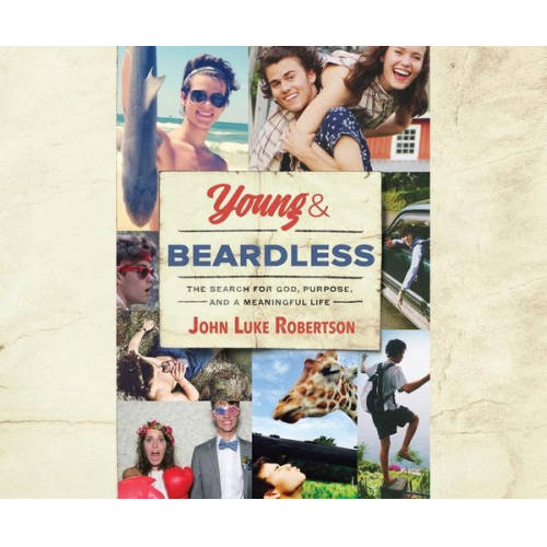 John Luke Robertson - Young and Beardless: The Search for God, Purpose, and a Meaningful Life