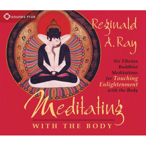 Reginald A. Ray - Meditating with the Body: Six Tibetan Buddhist Meditations for Touching Enlightenment with the Body