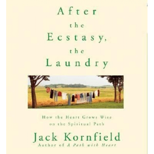 Jack Kornfield - After the Ecstasy, the Laundry: How the Heart Grows Wise on the Spiritual Path