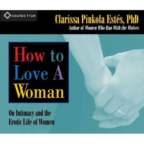 Clarissa Pinkola Estes - How to Love a Woman: On Intimacy and the Erotic Life of Women