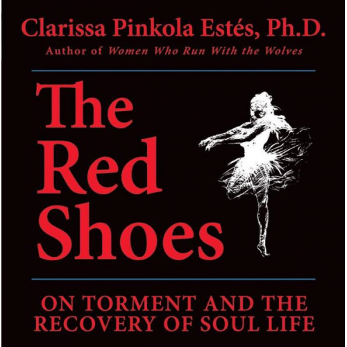 Clarissa Pinkola Estes - The Red Shoes: On Torment and the Recovery of Soul Life