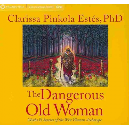 Clarissa Pinkola Estés - The Dangerous Old Woman: Myths & Stories of the Wise Woman Archetype