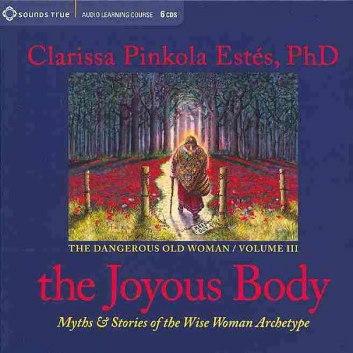 Clarissa Pinkola Estes - The Joyous Body: Myths & Stories of the Wise Woman Archetype