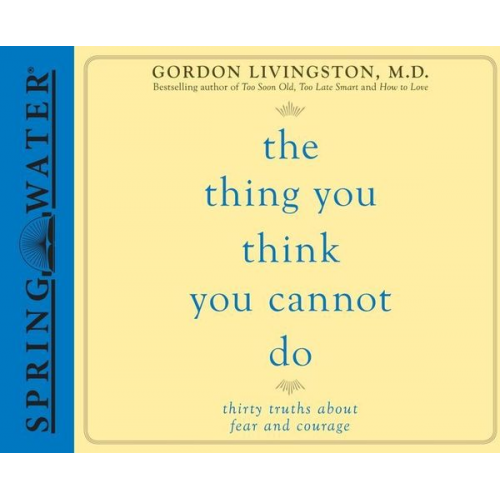 Gordon Livingston - The Thing You Think You Cannot Do: Thirty Truths about Fear and Courage