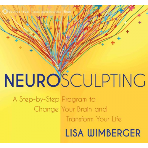 Lisa Wimberger - Neurosculpting: A Step-By-Step Program to Change Your Brain and Transform Your Life