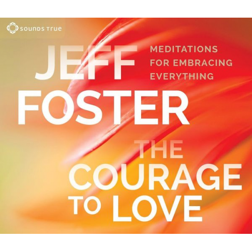 Jeff Foster - The Courage to Love: Meditations for Embracing Everything