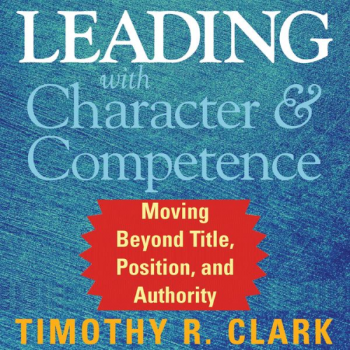 Timothy R. Clark - Leading with Character and Competence