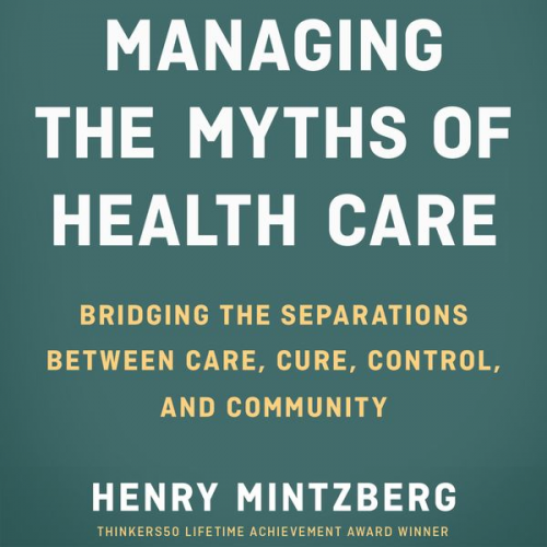 Henry Mintzberg - Managing the Myths of Health Care