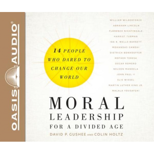 David P. Gushee Colin Holtz - Moral Leadership for a Divided Age: Fourteen People Who Dared to Change Our World