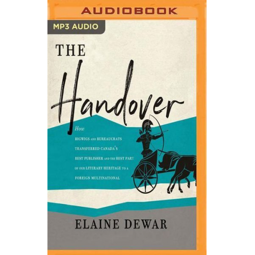 Elaine Dewar - The Handover: How Bigwigs and Bureaucrats Transferred Canada's Best Publisher and the Best Part of Our Literary Heritage to a Foreig