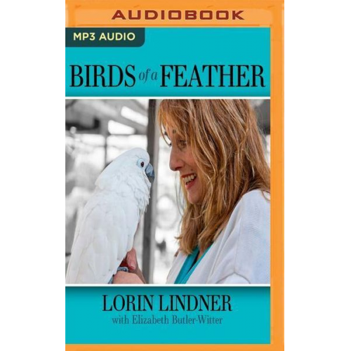 Lorin Lindner Elizabeth Butler-Witter - Birds of a Feather: A True Story of Hope and the Healing Power of Animals