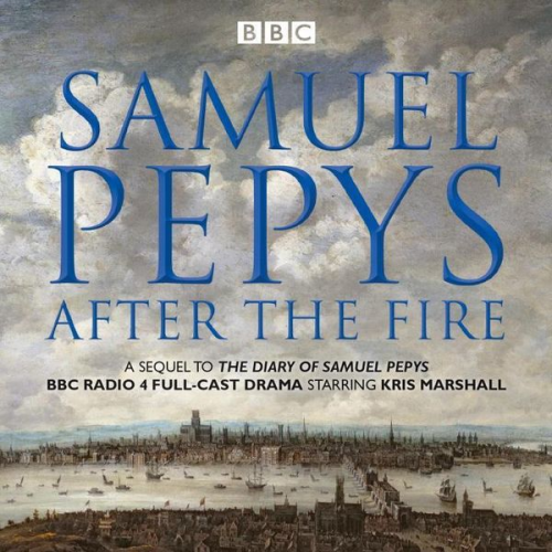 Samuel Pepys - Samuel Pepys - After the Fire: BBC Radio 4 Full-Cast Dramatisation