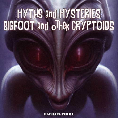 Raphael Terra - Myths and Mysteries: Bigfoot and Other Cryptoids