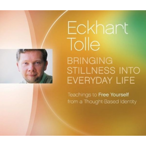 Eckhart Tolle - Bringing Stillness Into Everyday Life: Teachings to Free Yourself from a Thought-Based Identity