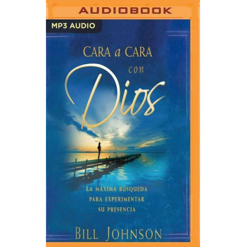 Bill Johnson - Cara a Cara Con Dios: La Máxima Búsqueda Para Experimentar Su Presencia